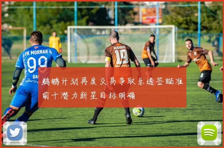 鹈鹕计划再度交易争取乐透签瞄准前十潜力新星目标明确