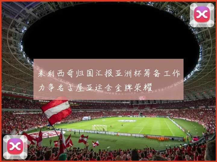 米利西奇归国汇报亚洲杯筹备工作力争名古屋亚运会金牌荣耀