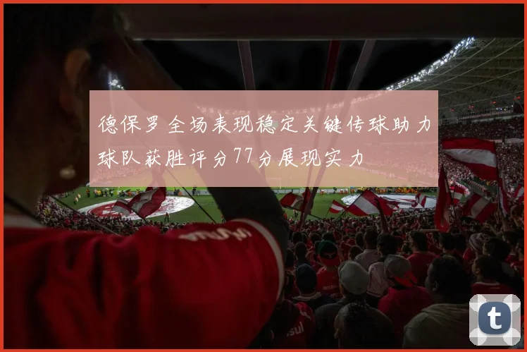德保罗全场表现稳定关键传球助力球队获胜评分77分展现实力