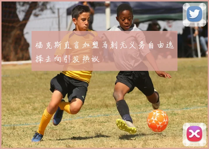 福克斯直言加盟马刺无义务自由选择去向引发热议