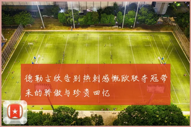 德勒古欣告别热刺感慨欧联夺冠带来的骄傲与珍贵回忆