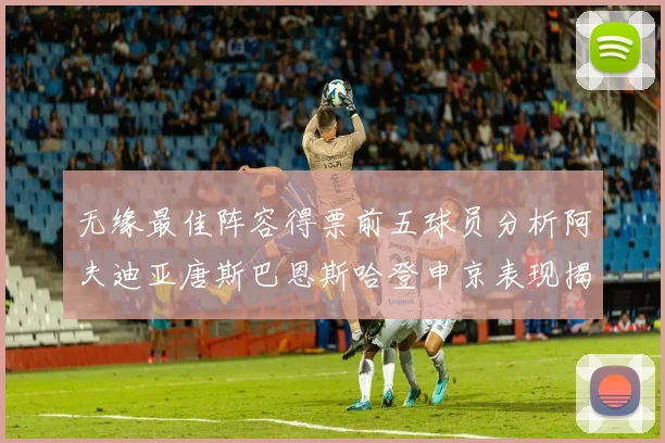 无缘最佳阵容得票前五球员分析阿夫迪亚唐斯巴恩斯哈登申京表现揭秘