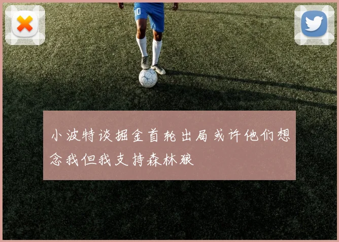 小波特谈掘金首轮出局或许他们想念我但我支持森林狼
