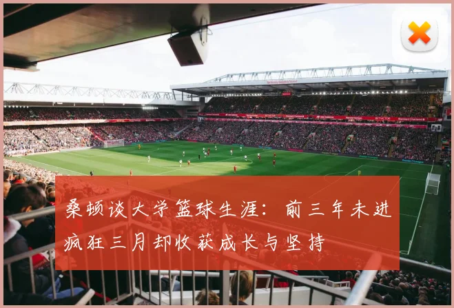 桑顿谈大学篮球生涯：前三年未进疯狂三月却收获成长与坚持