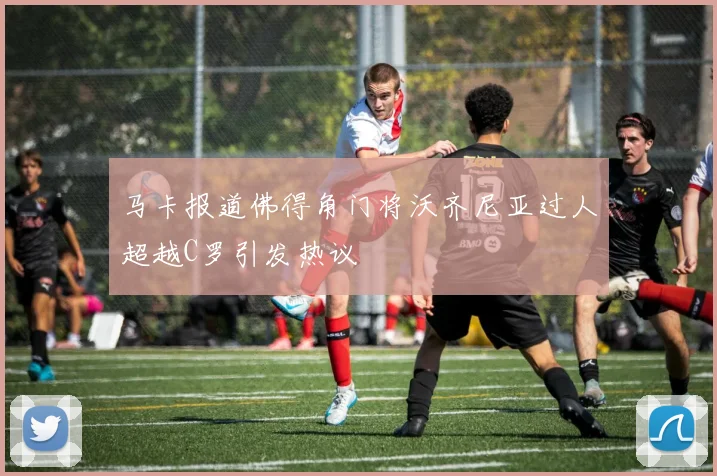 马卡报道佛得角门将沃齐尼亚过人超越C罗引发热议