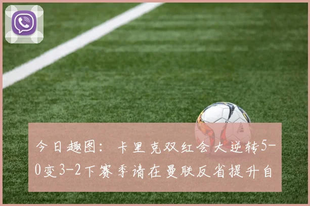 今日趣图：卡里克双红会大逆转5-0变3-2下赛季请在曼联反省提升自己