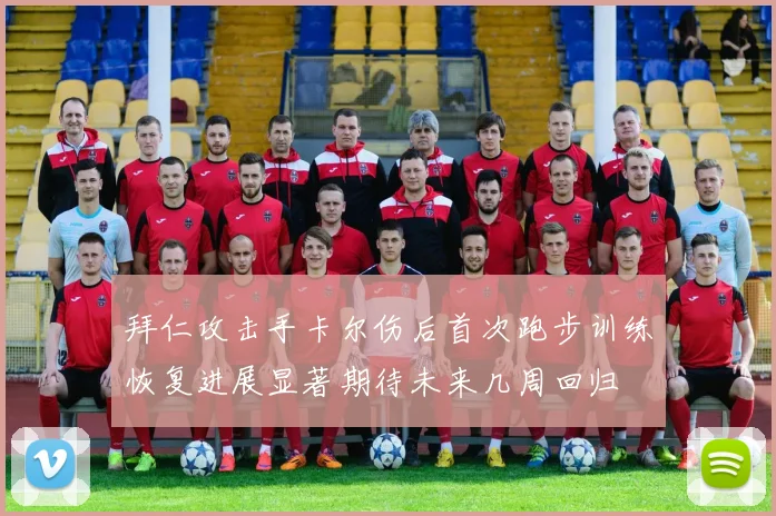 拜仁攻击手卡尔伤后首次跑步训练恢复进展显著期待未来几周回归