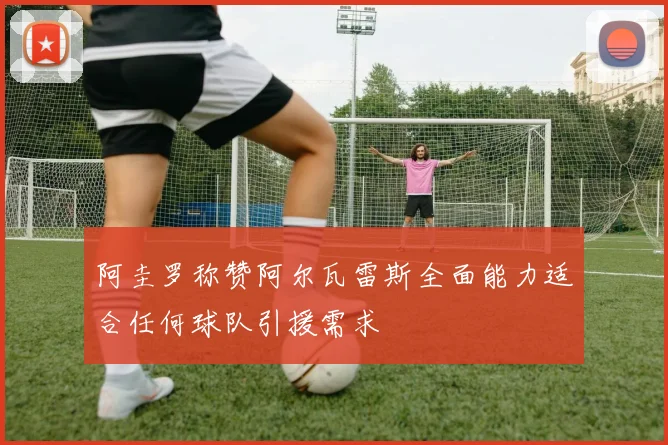 阿圭罗称赞阿尔瓦雷斯全面能力适合任何球队引援需求