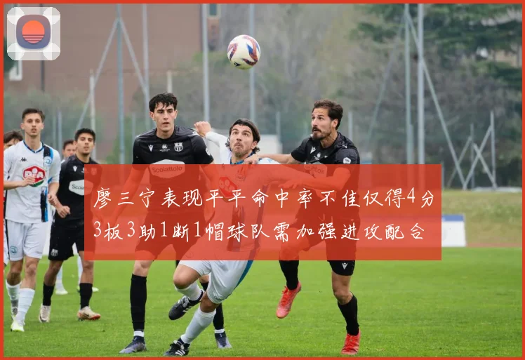 廖三宁表现平平命中率不佳仅得4分3板3助1断1帽球队需加强进攻配合