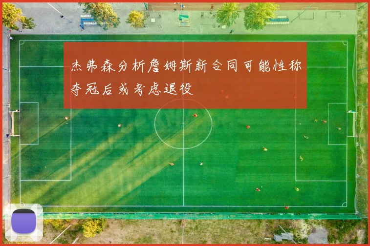 杰弗森分析詹姆斯新合同可能性称夺冠后或考虑退役