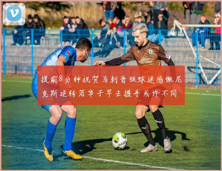 提前8分钟祝贺马刺晋级球迷感慨尼克斯逆转若华子早去握手或许不同