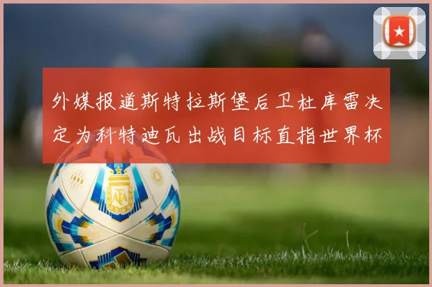 外媒报道斯特拉斯堡后卫杜库雷决定为科特迪瓦出战目标直指世界杯